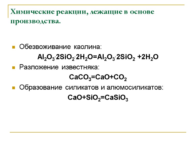 Химические реакции, лежащие в основе производства. Обезвоживание каолина: AI2O3.2SiO2.2H2O=AI2O3.2SiO2 +2H2O Разложение известняка: CaCO3=CaO+CO2 Образование